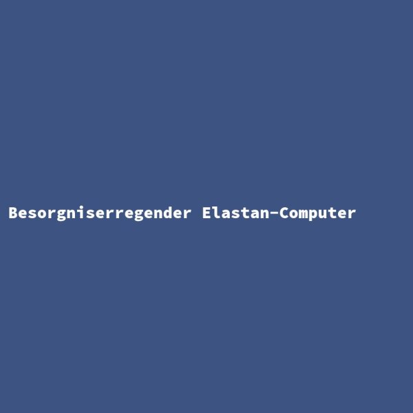 Besorgniserregender Elastan-Computer