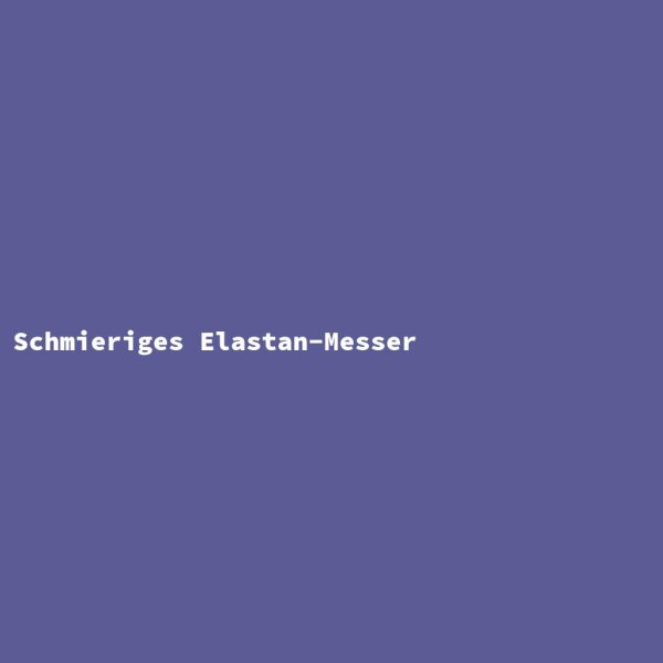Schmieriges Elastan-Messer