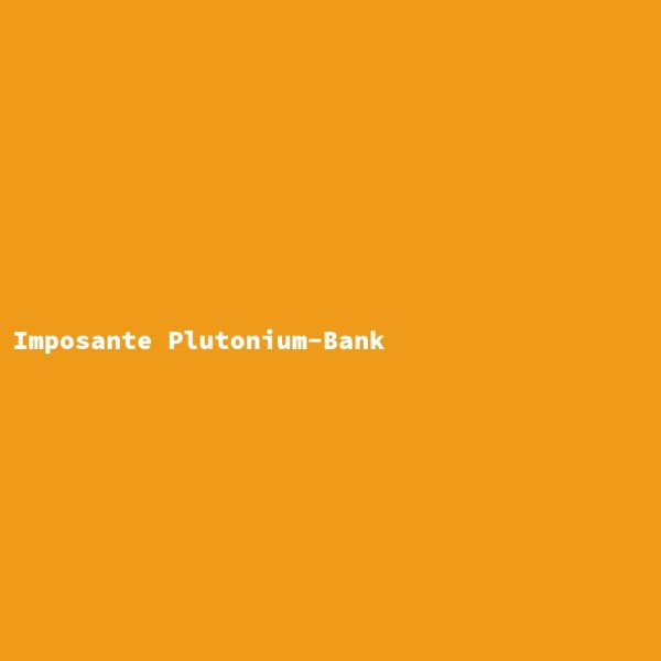 Imposante Plutonium-Bank